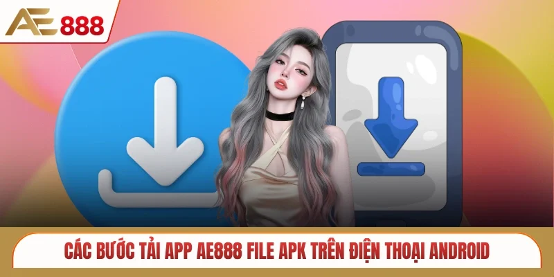 Các bước tải app AE888 file APK trên điện thoại Android
