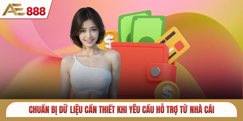Chuẩn bị dữ liệu cần thiết khi yêu cầu hỗ trợ từ nhà cái