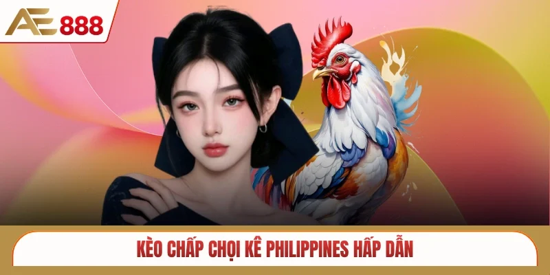 Kèo chấp chọi kê Philippines hấp dẫn