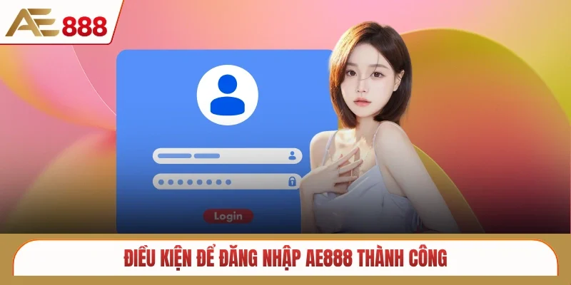 Điều kiện để đăng nhập AE888 thành công