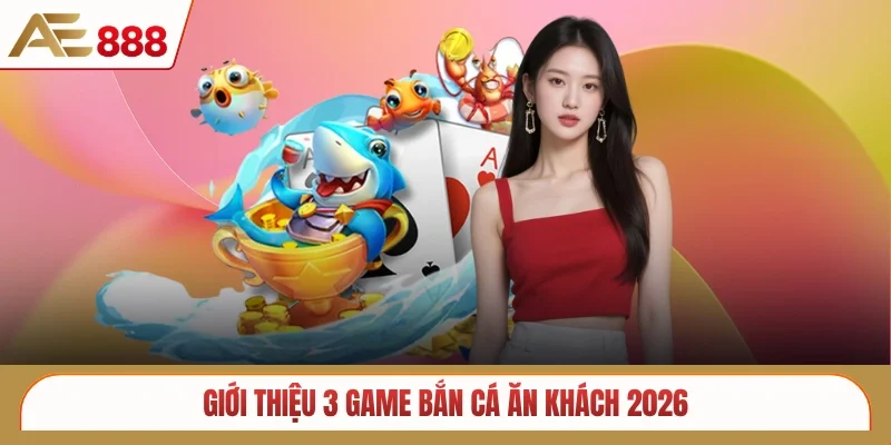 Giới thiệu 3 game bắn cá ăn khách 2026