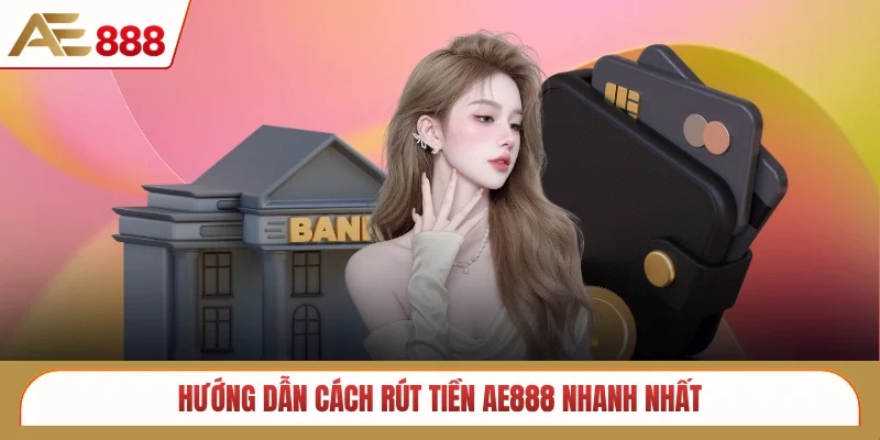 Hướng dẫn cách rút tiền AE888 nhanh nhất