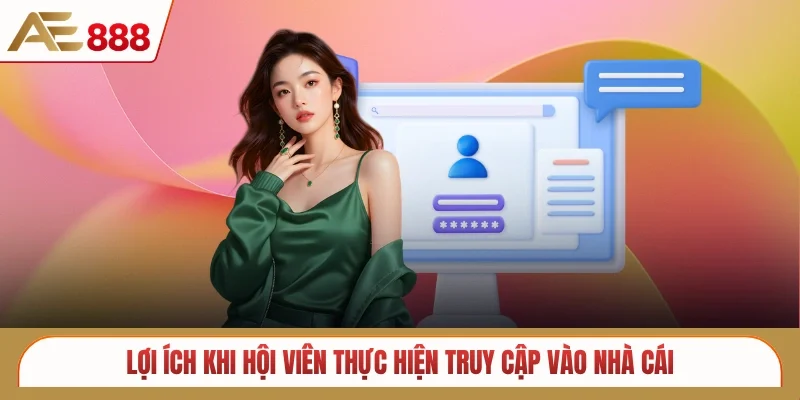 Lợi ích khi hội viên thực hiện truy cập vào nhà cái