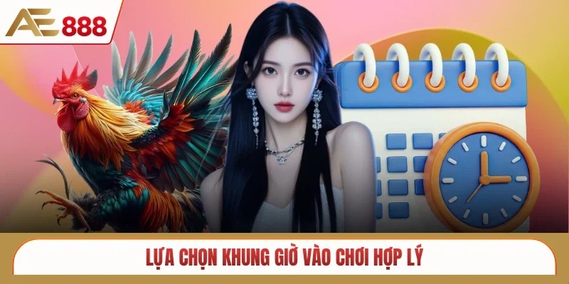 Lựa chọn khung giờ vào chơi hợp lý