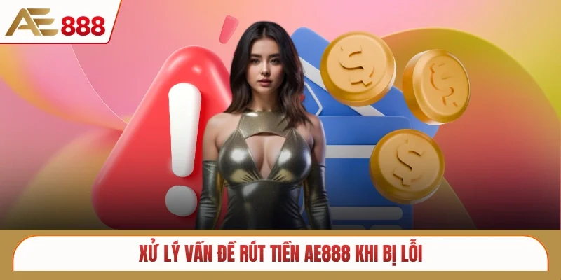 Xử lý vấn đề rút tiền AE888 khi bị lỗi